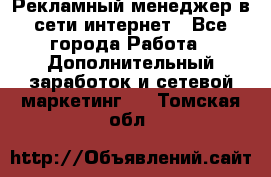 Рекламный менеджер в сети интернет - Все города Работа » Дополнительный заработок и сетевой маркетинг   . Томская обл.